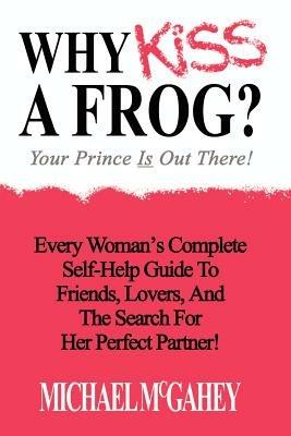 Why Kiss a Frog?: Your Prince is Out There! - Michael McGahey - cover