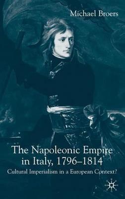 The Napoleonic Empire in Italy, 1796-1814: Cultural Imperialism in a European Context? - M. Broers - cover