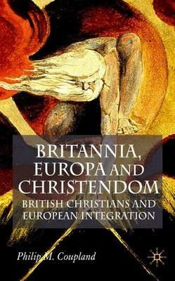Britannia, Europa and Christendom: British Christians and European Integration - P. Coupland - cover