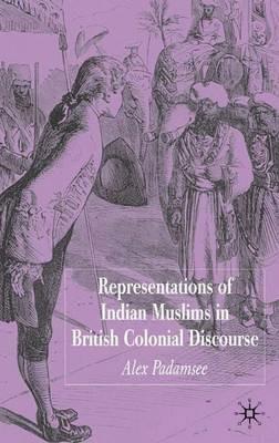 Representations of Indian Muslims in British Colonial Discourse - A. Padamsee - cover