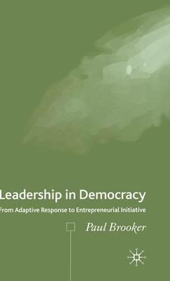 Leadership in Democracy: From Adaptive Response to Entrepreneurial Initiative - P. Brooker - cover
