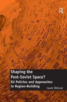 Shaping the Post-Soviet Space?: EU Policies and Approaches to Region-Building - Laure Delcour - cover