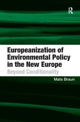 Europeanization of Environmental Policy in the New Europe: Beyond Conditionality - Mats Braun - cover