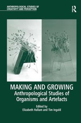 Making and Growing: Anthropological Studies of Organisms and Artefacts - cover