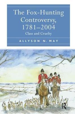 The Fox-Hunting Controversy, 1781-2004: Class and Cruelty - Allyson N. May - cover