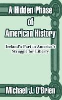 A Hidden Phase of American History: Ireland's Part in America's Struggle for Liberty - Michael J O'Brien - cover