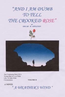 "And I am Dumb to Tell the Crooked Rose" Vol II: A Weather's Wind: A Weather's Wind - Oscar D. Appleton - cover