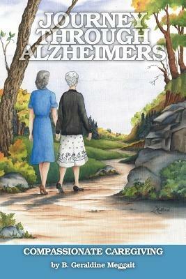 Journey Through Alzheimer's: Compassionate Caregiving - B Geraldine Meggait - cover