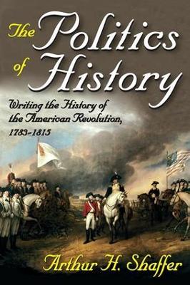 The Politics of History: Writing the History of the American Revolution, 1783-1815 - Arthur H. Shaffer - cover