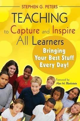 Teaching to Capture and Inspire All Learners: Bringing Your Best Stuff Every Day! - Stephen G. Peters - cover
