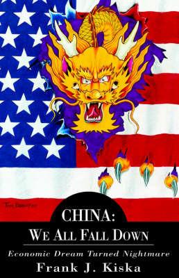 China: We All Fall Down-Economic Dream Turned Nightmare - Frank J Kiska - cover