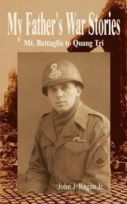 My Father's War Stories: Mt. Battaglia to Quang Tri: Mt. Battaglia to Quang Tri - John J. Regan Jr. - cover