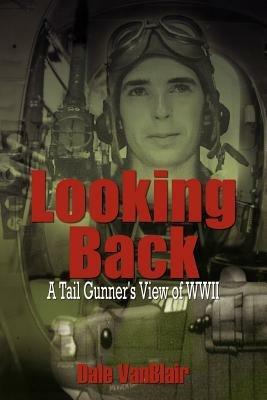 Looking Back: A Tail Gunner's View of WWII - Dale Vanblair - cover