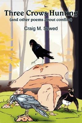 Three Crows Hunting: (and Other Poems About Conflict) - Craig M. Szwed - cover