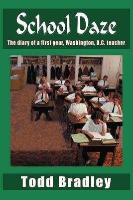 School Daze: The Diary of a First Year, Washington, D.C. Teacher - Todd Bradley - cover