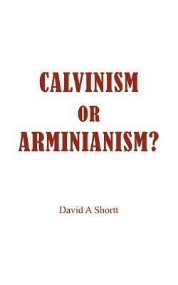 Calvinism or Arminianism? - David A Shortt - cover