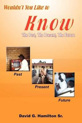 Wouldn't You Like to Know: The Past, The Present, The Future - David , G. Hamilton Sr. - cover