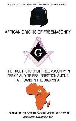 African Origins of Freemasonry: Treatise of the Ancient Grand Lodge of Khamet - Zachary. P. Gremillion - cover