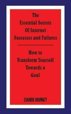 The Essential Secrets of Internet Successes and Failures: How to Transform Yourself Towards a Goal - ESMONDE HOLOWATY - cover