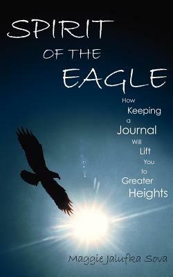 Spirit of the Eagle: How Keeping a Journal Will Lift You to Greater Heights - Maggie , Jalufka Sova - cover