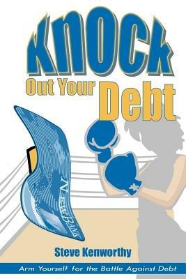 Knock Out Your Debt: Arm Yourself for the Battle Against Debt - Steve Kenworthy - cover