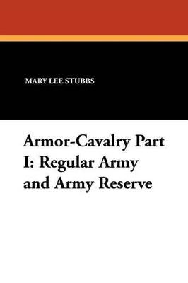 Armor-Cavalry Part I: Regular Army and Army Reserve - Mary Lee Stubbs,Stanley Russell Connor,Mary Lee Stubbs - cover