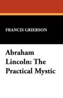 Abraham Lincoln: The Practical Mystic - Francis Grierson - cover