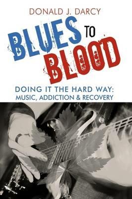 Blues to Blood: Doing It the Hard Way: Music, Addiction & Recovery - Donald J Darcy - cover