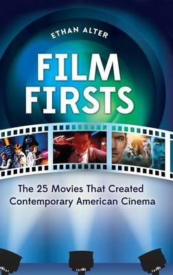 Film Firsts: The 25 Movies That Created Contemporary American Cinema - Ethan Alter - cover