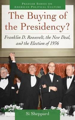 The Buying of the Presidency?: Franklin D. Roosevelt, the New Deal, and the Election of 1936 - Si Sheppard - cover