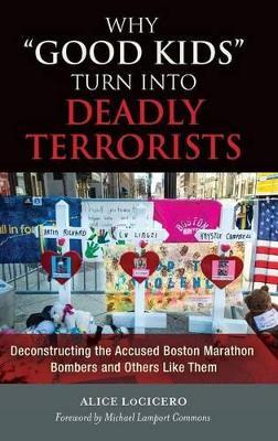 Why "Good Kids" Turn into Deadly Terrorists: Deconstructing the Accused Boston Marathon Bombers and Others Like Them - Alice LoCicero - cover