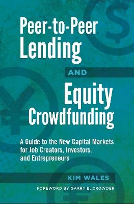 Peer-to-Peer Lending and Equity Crowdfunding: A Guide to the New Capital Markets for Job Creators, Investors, and Entrepreneurs - Kim Wales - cover