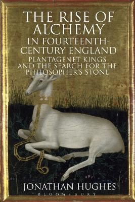 The Rise of Alchemy in Fourteenth-Century England: Plantagenet Kings and the Search for the Philosopher's Stone - Jonathan Hughes - cover