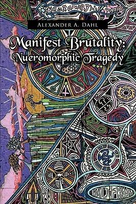 Manifest Brutality: Nueromorphic Tragedy - Alexander A Dahl - cover
