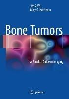 Bone Tumors: A Practical Guide to Imaging - Jim S. Wu,Mary G. Hochman - cover