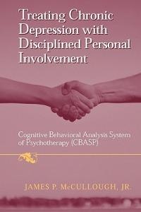 Treating Chronic Depression with Disciplined Personal Involvement: Cognitive Behavioral Analysis System of Psychotherapy (CBASP) - James P. McCullough, Jr. - cover