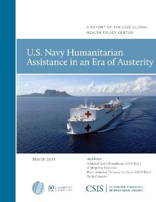 U.S. Navy Humanitarian Assistance in an Era of Austerity - Gary Roughead,J. Stephen Morrison,Thomas Cullison - cover