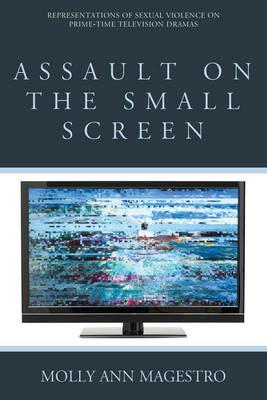 Assault on the Small Screen: Representations of Sexual Violence on Prime Time Television Dramas - Molly Ann Magestro - cover
