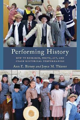 Performing History: How to Research, Write, Act, and Coach Historical Performances - Ann E. Birney,Joyce M. Thierer - cover