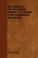 The Last Days Of Percy Bysshe Shelley: New Details From Unpublished Documents - D. Guido Biagi - cover
