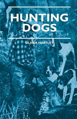 Hunting Dogs - Describes In A Practical Manner The Training, Handling, Treatment, Breeds, Etc., Best Adapted For Night Hunting As Well As Gun Dogs For Daylight Sport - Oliver Hartley - cover