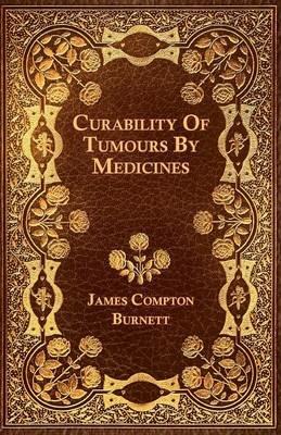 Curability Of Tumours By Medicines - James Compton Burnett - cover
