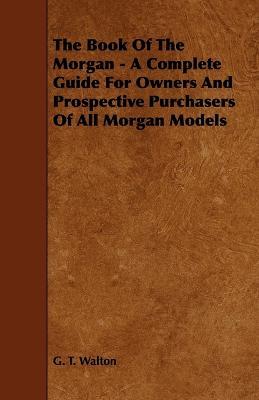 The Book Of The Morgan - A Complete Guide For Owners And Prospective Purchasers Of All Morgan Models - G. T. Walton - cover