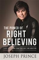 The Power of Right Believing: 7 Keys to Freedom from Fear, Guilt and Addiction - Joseph Prince - cover