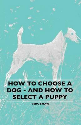 How To Choose A Dog - And How To Select A Puppy - Vero Shaw - cover