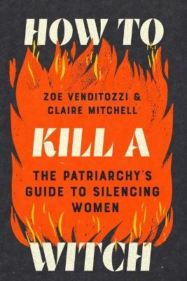 How to Kill a Witch: The Patriarchy's Guide to Silencing Women - Zoe Venditozzi,Claire Mitchell - cover