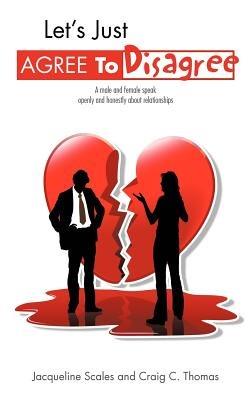 Let's Just Agree to Disagree: A Male and Female Speak Openly and Honestly about Relationships - Jacqueline Scales,Craig C Thomas - cover