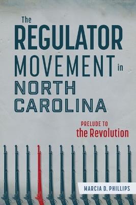 The Regulator Movement in North Carolina: Prelude to the Revolution - Marcia D Phillips - cover