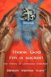 Thank God I'm a Sucker!: (The Theory of Conscious Evolution) - Dinesh Verma Kant - cover