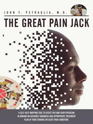 The Great Pain Jack: A Self-help Mapping Tool to Assist You and Your Physician in Making an Accurate Diagnosis and Appropriate Treatment Plan of Your Chronic or Acute Pain Condition. - M.D. John F. Petraglia - cover